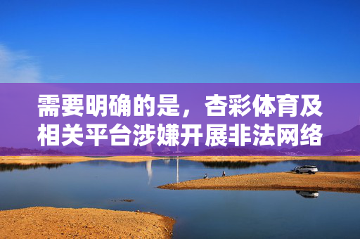 需要明确的是，杏彩体育及相关平台涉嫌开展非法网络博彩活动，此类行为在中国法律明令禁止。网络博彩不仅违反法律法规，还可能带来财产损失、个人信息泄露等严重风险，因此不应推广或下载相关平台，杏彩体育涉嫌非法网络博彩 中国法律明令禁止