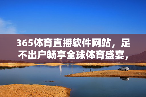 365体育直播软件网站，足不出户畅享全球体育盛宴，365体育直播，足不出户畅享全球体育盛宴