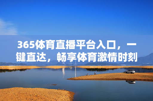 365体育直播平台入口,一键直达,畅享体育激情时刻,365体育直播平台入口,一键直达畅享体育激情时刻