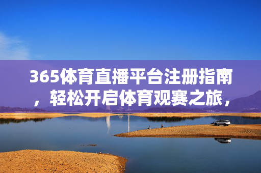 365体育直播平台注册指南，轻松开启体育观赛之旅，365体育直播平台注册指南，轻松开启体育观赛之旅