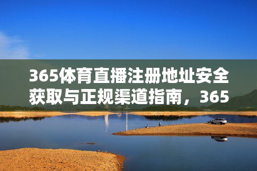 365体育直播注册地址安全获取与正规渠道指南，365体育直播注册地址安全获取与正规渠道指南