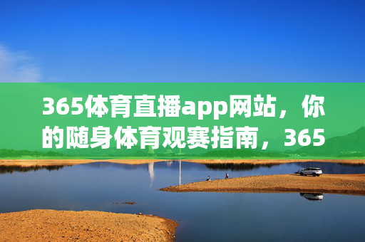 365体育直播app网站，你的随身体育观赛指南，365体育直播，你的随身体育观赛指南