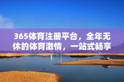 365体育注册平台，全年无休的体育激情，一站式畅享运动盛宴，365体育，全年无休，一站式畅享运动盛宴