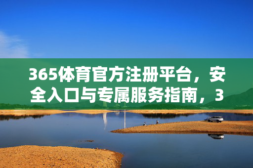 365体育官方注册平台，安全入口与专属服务指南，365体育官方注册平台，安全入口与专属服务指南