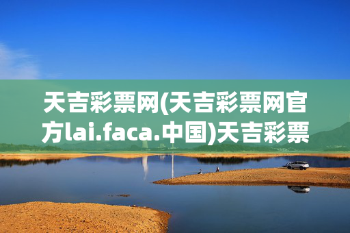 天吉彩票网(天吉彩票网官方lai.faca.中国)天吉彩票网官方