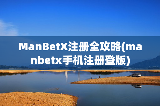 ManBetX注册全攻略(manbetx手机注册登版)