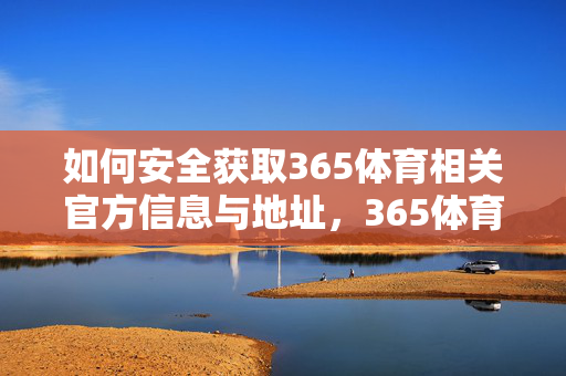 如何安全获取365体育相关官方信息与地址，365体育官方信息与地址安全获取指南