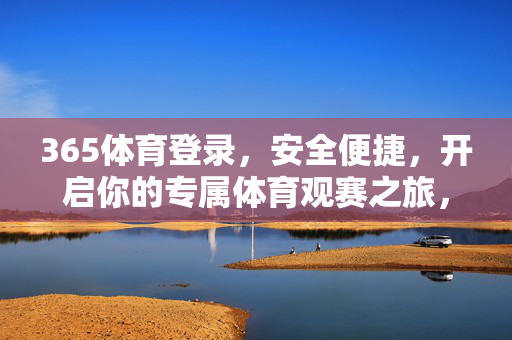 365体育登录，安全便捷，开启你的专属体育观赛之旅，安全便捷登录365体育，开启专属体育观赛之旅