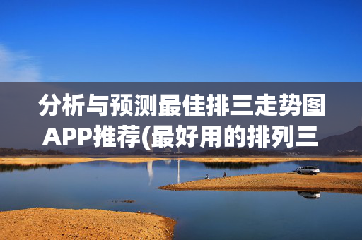 分析与预测最佳排三走势图APP推荐(最好用的排列三走势图)