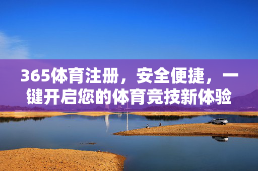 365体育注册，安全便捷，一键开启您的体育竞技新体验，365体育注册，安全便捷，一键开启体育竞技新体验