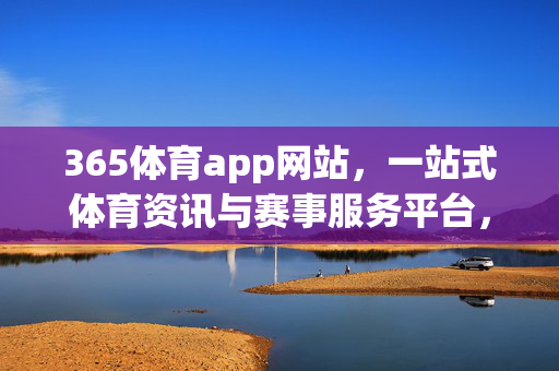 365体育app网站,一站式体育资讯与赛事服务平台,365体育app,一站式体育资讯与赛事服务平台