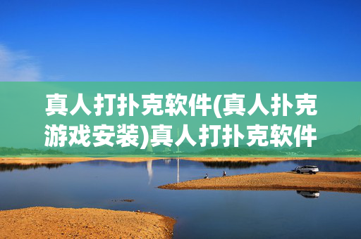真人打扑克软件(真人扑克游戏安装)真人打扑克软件安装