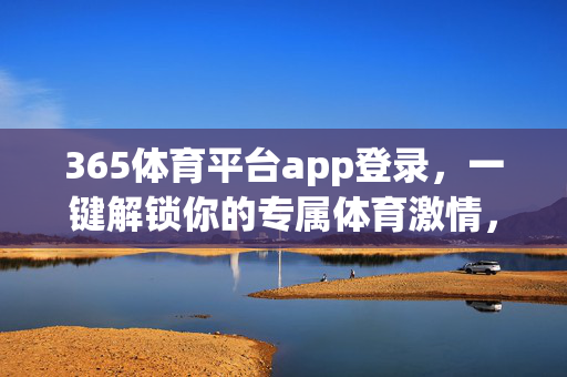 365体育平台app登录，一键解锁你的专属体育激情，365体育平台登录，一键解锁专属体育激情