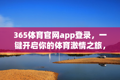 365体育官网app登录，一键开启你的体育激情之旅，365体育官网app登录，一键开启体育激情之旅