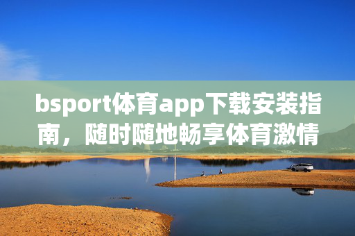 bsport体育app下载安装指南，随时随地畅享体育激情，bsport体育app下载安装，随时随地畅享体育激情