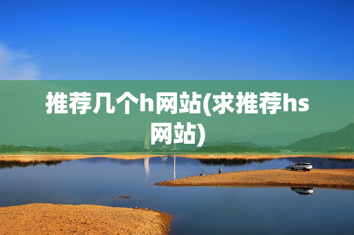 推荐几个h网站(求推荐hs网站)