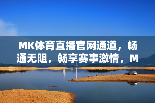 MK体育直播官网通道，畅通无阻，畅享赛事激情，MK体育直播官网通道畅通，畅享赛事激情