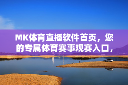 MK体育直播软件首页,您的专属体育赛事观赛入口,MK体育直播,专属体育赛事观赛入口