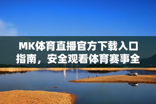 MK体育直播官方下载入口指南，安全观看体育赛事全攻略，MK体育直播官方下载入口与安全观看全攻略