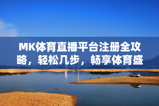 MK体育直播平台注册全攻略，轻松几步，畅享体育盛宴，MK体育直播平台注册全攻略，轻松几步畅享体育盛宴