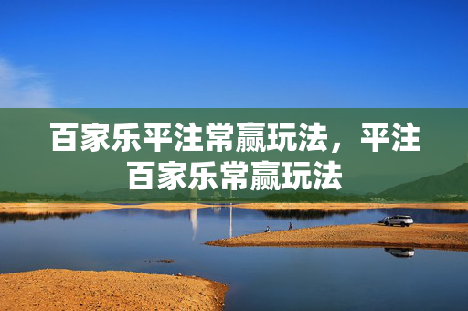 百家乐平注常赢玩法，平注百家乐常赢玩法