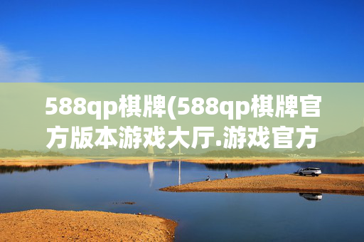 588qp棋牌(588qp棋牌官方版本游戏大厅.游戏官方点咱进.faca.中国)