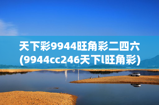 天下彩9944旺角彩二四六(9944cc246天下l旺角彩)