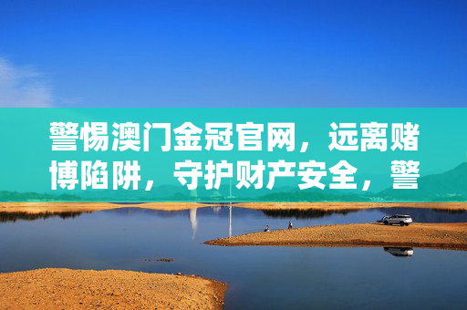 警惕澳门金冠官网,远离赌博陷阱,守护财产安全,警惕澳门金冠官网,远离赌博陷阱,守护财产安全