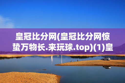 皇冠比分网(皇冠比分网惊蛰万物长.来玩球.top)(1)皇冠比分网惊蛰万物长·来玩球.top