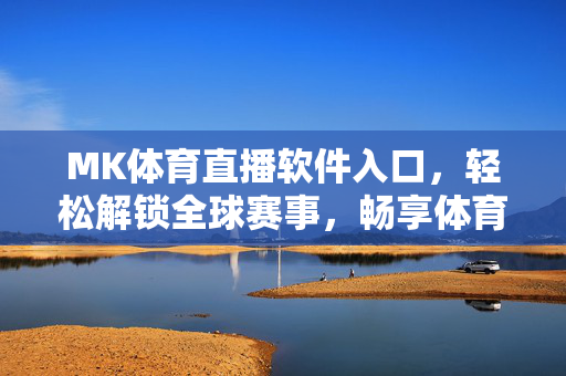 MK体育直播软件入口,轻松解锁全球赛事,畅享体育激情,MK体育直播软件入口,解锁全球赛事,畅享体育激情