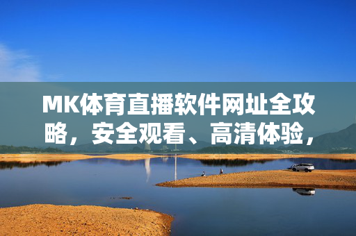 MK体育直播软件网址全攻略,安全观看、高清体验,一文掌握最新入口,MK体育直播软件网址全攻略,安全高清,一键掌握最新入口
