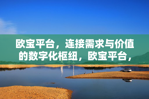 欧宝平台，连接需求与价值的数字化枢纽，欧宝平台，连接需求与价值的数字化枢纽