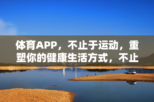体育APP，不止于运动，重塑你的健康生活方式，不止于运动，体育APP重塑健康生活方式