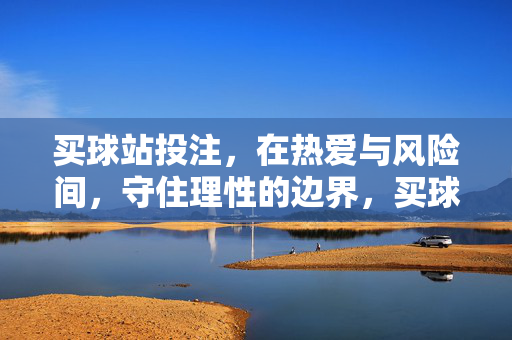 买球站投注，在热爱与风险间，守住理性的边界，买球站投注，热爱与风险的理性边界