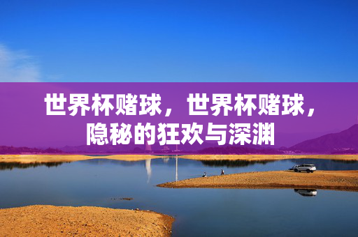 世界杯赌球，世界杯赌球，隐秘的狂欢与深渊