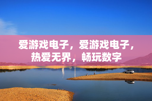 爱游戏电子，爱游戏电子，热爱无界，畅玩数字