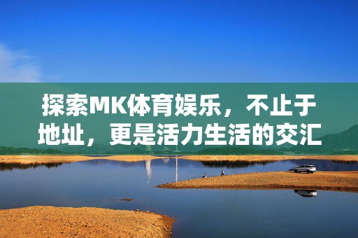 探索MK体育娱乐，不止于地址，更是活力生活的交汇点，MK体育娱乐，活力生活的交汇点