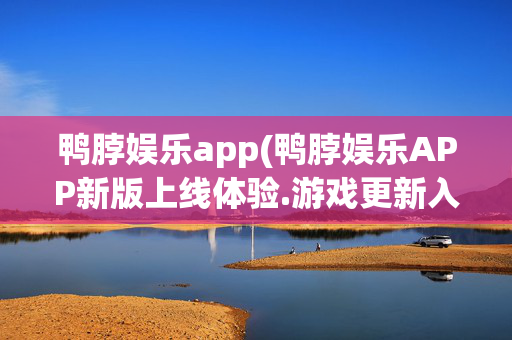 鸭脖娱乐app(鸭脖娱乐APP新版上线体验.游戏更新入口.中国)