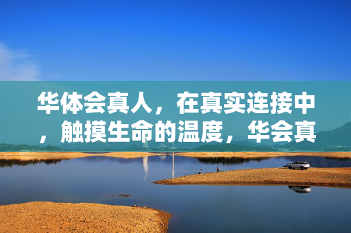 华体会真人，在真实连接中，触摸生命的温度，华会真人，真实连接，触摸生命温度