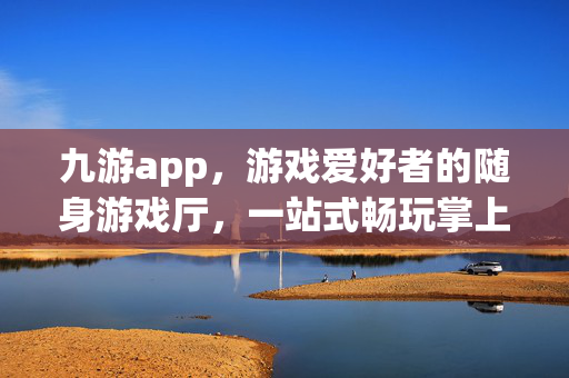 九游app，游戏爱好者的随身游戏厅，一站式畅玩掌上乐趣，九游，游戏爱好者的随身游戏厅，一站式畅玩掌上乐趣