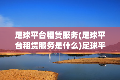 足球平台租赁服务(足球平台租赁服务是什么)足球平台租赁服务是什么