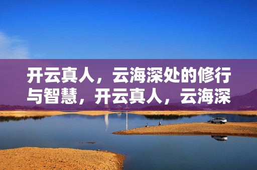 开云真人，云海深处的修行与智慧，开云真人，云海深处的修行与智慧