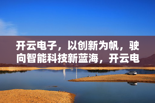 开云电子，以创新为帆，驶向智能科技新蓝海，开云电子，创新为帆，驶向智能科技新蓝海