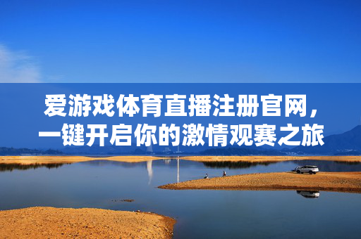 爱游戏体育直播注册官网，一键开启你的激情观赛之旅，畅享体育盛宴，爱游戏体育直播注册官网，一键开启激情观赛，畅享体育盛宴