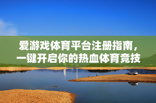 爱游戏体育平台注册指南，一键开启你的热血体育竞技之旅，爱游戏体育平台注册指南，一键开启热血体育竞技之旅