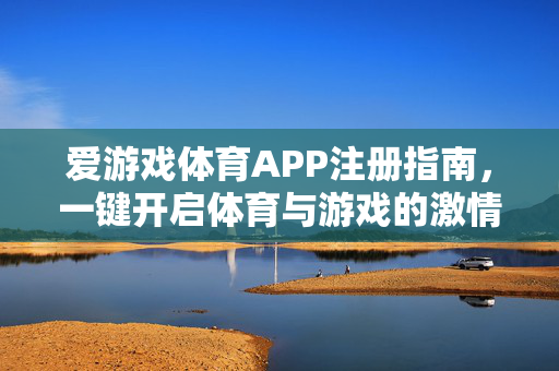 爱游戏体育APP注册指南，一键开启体育与游戏的激情碰撞，爱游戏体育APP注册指南，一键开启体育游戏激情碰撞