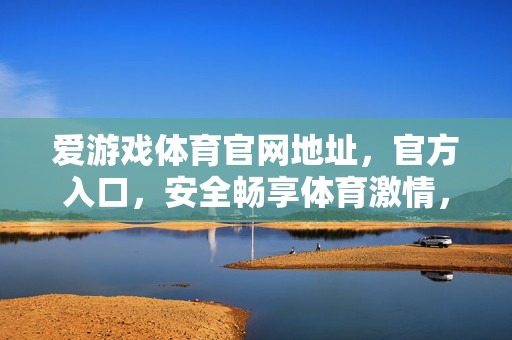 爱游戏体育官网地址，官方入口，安全畅享体育激情，爱游戏体育官网入口，安全畅享体育激情