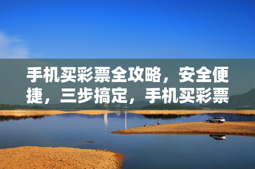 手机买彩票全攻略，安全便捷，三步搞定，手机买彩票全攻略，安全便捷三步搞定