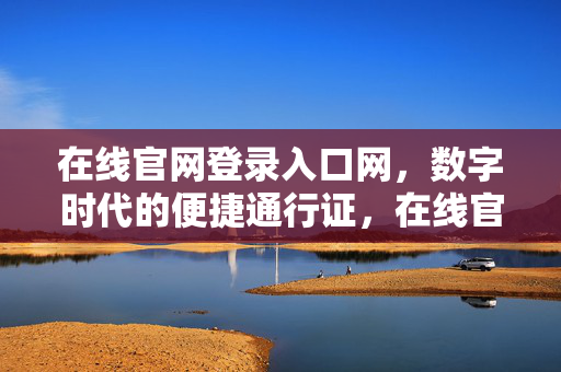 在线官网登录入口网，数字时代的便捷通行证，在线官网登录入口，数字时代的便捷通行证
