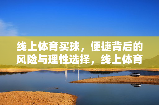 线上体育买球，便捷背后的风险与理性选择，线上体育买球，便捷背后的风险与理性选择